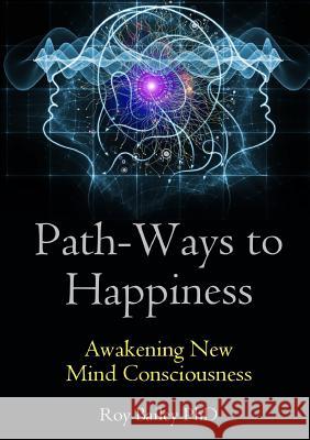 Path-Ways to Happiness: Awakening New Mind Consciousness Roy Bailey 9780244300609 Lulu.com - książka