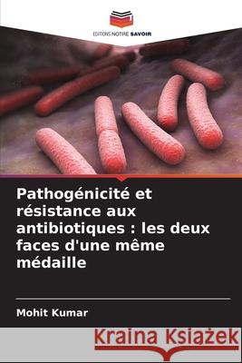 Pathogénicité et résistance aux antibiotiques : les deux faces d'une même médaille Kumar, Mohit 9786207644926 Editions Notre Savoir - książka