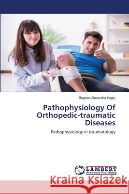 Pathophysiology Of Orthopedic-traumatic Diseases Bogdan-Alexandru Hagiu 9786203410570 LAP Lambert Academic Publishing - książka