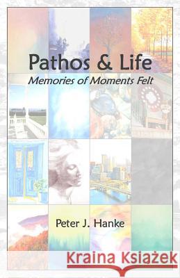 Pathos & Life: Memories of Moments Felt Peter J. Hanke 9781499667851 Createspace - książka