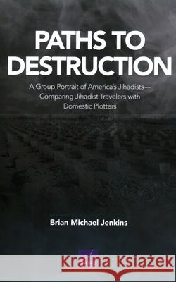 Paths to Destruction: A Group Portrait of America's Jihadists-Comparing Jihadist Travelers with Domestic Plotters Jenkins, Brian Michael 9781977405609 RAND Corporation - książka