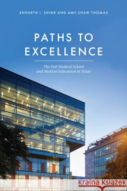 Paths to Excellence: The Dell Medical School and Medical Education in Texas Kenneth I. Shine Amy Sha 9781477324684 University of Texas Health Press - książka