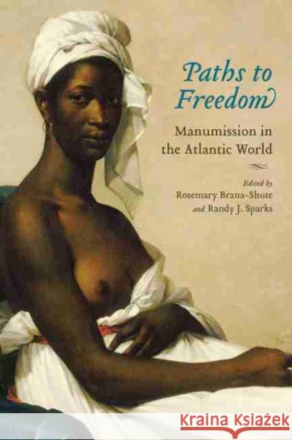 Paths to Freedom: Manumission in the Atlantic World Brana-Shute, Rosemary 9781570037740 University of South Carolina Press - książka