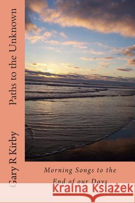 Paths to the Unknown: morning songs to the end of our days Kirby, Gary R. 9781500108045 Createspace - książka