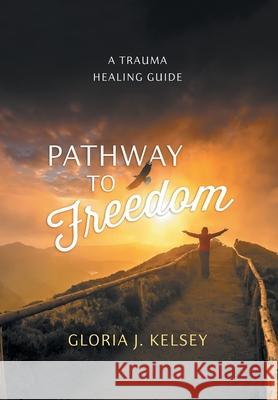 Pathway to Freedom: A Trauma Healing Guide Gloria J. Kelsey 9781038345172 FriesenPress - książka