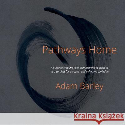 Pathways Home: A guide to creating your own movement practice as a catalyst for personal and collective evolution Adam Barley 9781739217723 Adam Barley - książka