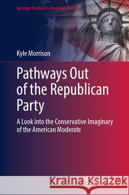 Pathways Out of the Republican Party: A Look Into the Conservative Imaginary of the American Moderate Kyle Morrison 9783032027771 Springer - książka