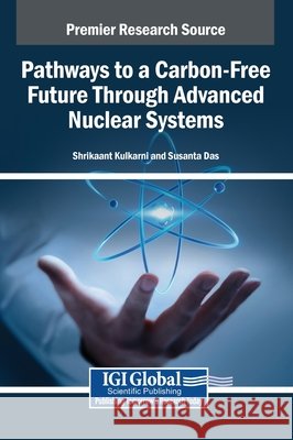 Pathways to a Carbon-Free Future Through Advanced Nuclear Systems Kulkarni, Shrikaant, Das, Susanta 9798337306858 IGI Global - książka