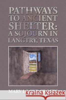 Pathways to Ancient Shelter: A Sojourn in Langtry, Texas Mary Locke Crofts 9781496969330 Authorhouse - książka