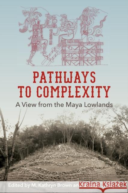 Pathways to Complexity: A View from the Maya Lowlands M. Kathryn Brown George J. George 9780813068503 University Press of Florida - książka