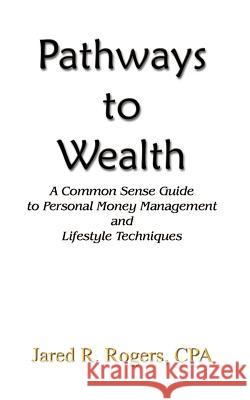 Pathways to Wealth: A Common Sense Guide to Personal Money Management and Lifestyle Techniques Rogers CPA, Jared R. 9781410729309 Authorhouse - książka