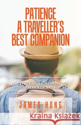 Patience a Traveller's Best Companion: Backpacking Alone in the '70S to Southern Asia and Europe James Hong 9781543765458 Partridge Publishing Singapore - książka
