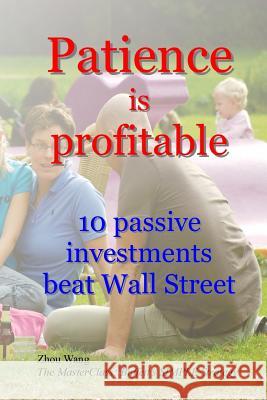 Patience is profitable: 10 passive investments that beat Wall Street Wang, Zhou 9781986843775 Createspace Independent Publishing Platform - książka