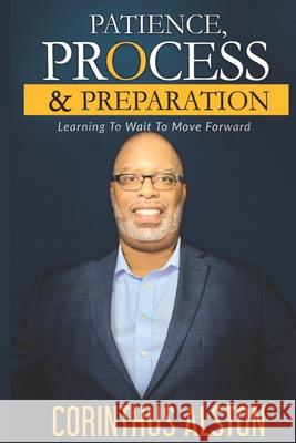 Patience, Process & Prepapration: Learning To Wait To Move Forward Corinthus Alston 9781677268559 Independently Published - książka