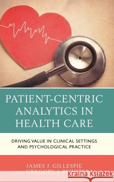 Patient-Centric Analytics in Health Care: Driving Value in Clinical Settings and Psychological Practice Gregory J. Privitera James J. Gillespie 9781498550970 Lexington Books - książka