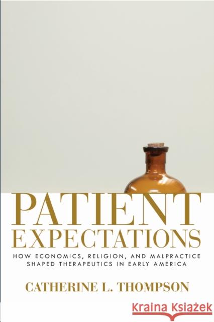 Patient Expectations: How Economics, Religion, and Malpractice Shaped Therapeutics in Early America Catherine L. Thompson 9781625341594 University of Massachusetts Press - książka