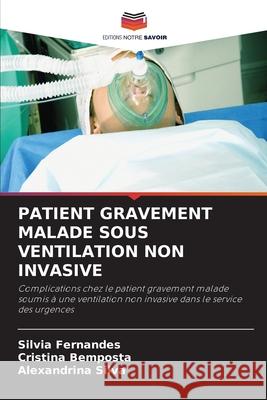 PATIENT GRAVEMENT MALADE SOUS VENTILATION NON INVASIVE Fernandes, Silvia, Bemposta, Cristina, Silva, Alexandrina 9786203915747 Editions Notre Savoir - książka