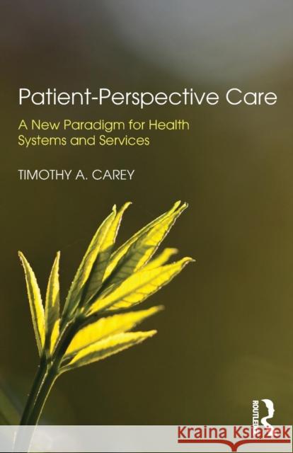 Patient-Perspective Care: A New Paradigm for Health Systems and Services Timothy A. Carey 9780815378785 Routledge - książka