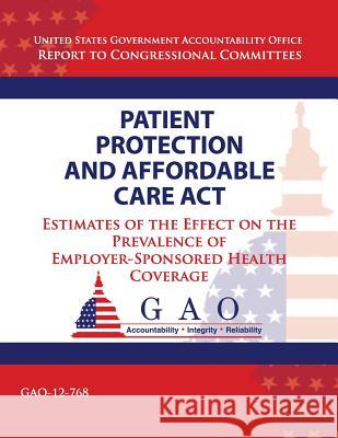 Patient Protection and Affordable Care Act: Estimates of the Effect on the Prevalence of Employer-Sponsored Health Coverage U S Government Accountability Office 9781493749805 Createspace - książka