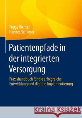 Patientenpfade in Der Integrierten Versorgung: Praxishandbuch F?r Die Erfolgreiche Entwicklung Und Digitale Implementierung Peggy Richter Hannes Schlieter 9783658449858 Springer Gabler - książka