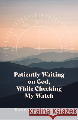 Patiently Waiting on God, While Checking My Watch Rachel K Williams 9781637692882 Trilogy Christian Publishing - książka