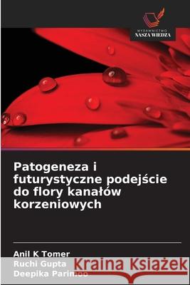 Patogeneza i futurystyczne podejscie do flory kanalów korzeniowych Tomer, Anil K, Gupta, Ruchi, Parimoo, Deepika 9786209230813 Wydawnictwo Nasza Wiedza - książka