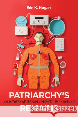 Patriarchy's Remains: An Autopsy of Iberian Cinematic Dark Humour Erin K. Hogan 9780228021261 McGill-Queen's University Press - książka