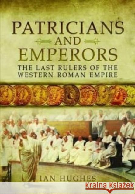 Patricians and Emperors: The Last Rulers of the Western Roman Empire Ian Hughes 9781399074643 Pen & Sword Books Ltd - książka