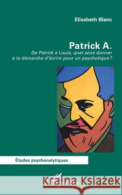 Patrick A.: De Patrick ? Louis, quel sens donner ? la d?marche d'?crire pour un psychotique ? Elisabeth Blanc 9782336583105 Editions L'Harmattan - książka