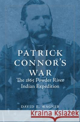 Patrick Connor's War: The 1865 Powder River Indian Expedition David E. Wagner 9780806192178 University of Oklahoma Press - książka