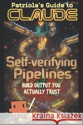 Patriola's Guide to Claude: Self-verifying Pipelines: Build Output You Can Actually Trust Guide, Patriola's 9798180707246 Independently Published - książka