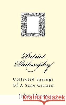 Patriot Philosophy: Collected Sayings Of A Sane Citizen John Cross 9781548049362 Createspace Independent Publishing Platform - książka