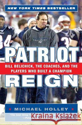Patriot Reign: Bill Belichick, the Coaches, and the Players Who Built a Champion Michael Holley 9780060757953 HarperCollins Publishers - książka