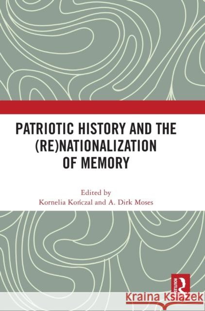 Patriotic History and the (Re)Nationalization of Memory Kornelia Kończal A. Dirk Moses 9781032496498 Routledge - książka