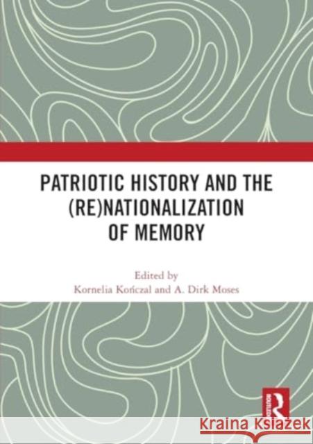 Patriotic History and the (Re)Nationalization of Memory Kornelia Kończal A. Dirk Moses 9781032496504 Taylor & Francis Ltd - książka