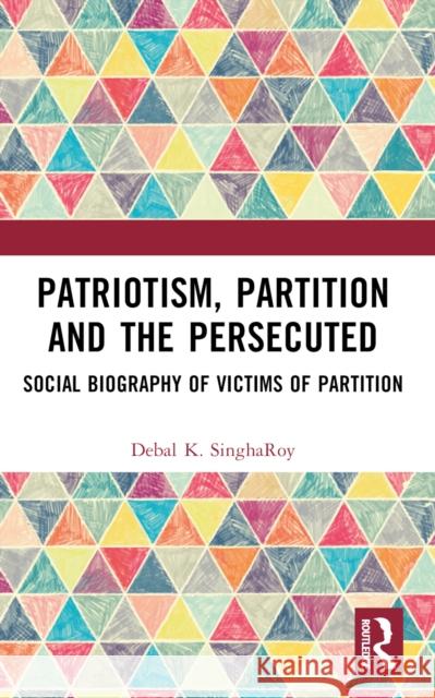 Patriotism, Partition and the Persecuted: Social Biography of Victims of Partition Debal K. Singharoy 9781032545912 Taylor & Francis Ltd - książka