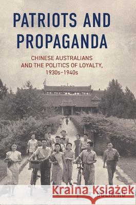 Patriots and Propaganda: The Chinese Australian community and the politics of loyalty, 1930s-1940s Bolin Hu 9781761540424 Sydney University Press - książka