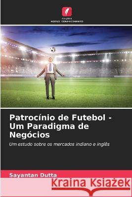 Patrocínio de Futebol - Um Paradigma de Negócios Sayantan Dutta 9786205358726 Edicoes Nosso Conhecimento - książka