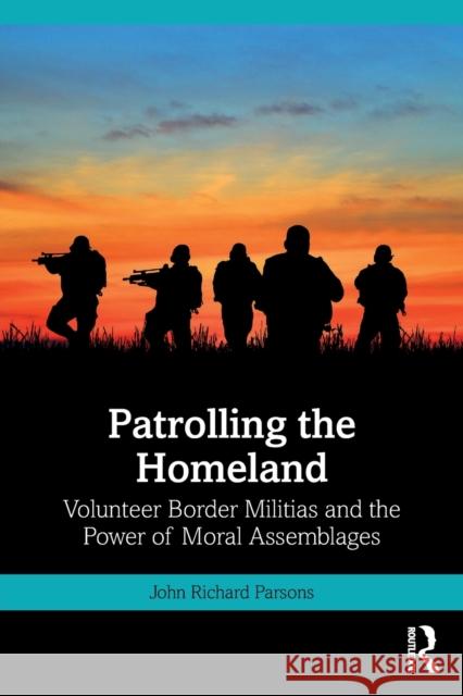 Patrolling the Homeland: Volunteer Border Militias and the Power of Moral Assemblages Parsons, John 9781032418087 Taylor & Francis Ltd - książka