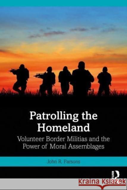 Patrolling the Homeland: Volunteer Border Militias and the Power of Moral Assemblages Parsons, John 9781032418094 Taylor & Francis Ltd - książka