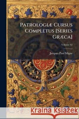 Patrologiæ Cursus Completus [Series Græca]: ... Omnium Ss. Patrum, Doctorum, Scriptorumque Ecclasiasticorum Sive Latinorum Sive Græcorum ..., Volume 4 Migne, Jacques-Paul 9781144281548  - książka
