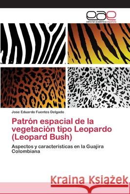 Patrón espacial de la vegetación tipo Leopardo (Leopard Bush) Fuentes Delgado, Jose Eduardo 9786202113793 Editorial Academica Espanola - książka