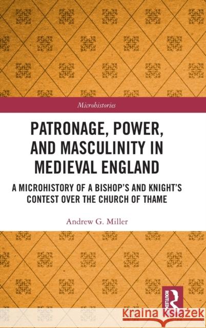 Patronage, Power, and Masculinity in Medieval England: A Microhistory of a Bishop's and Knight's Contest Over the Church of Thame Miller, Andrew 9781032290744 Taylor & Francis Ltd - książka