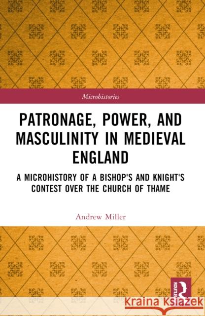 Patronage, Power, and Masculinity in Medieval England: A Microhistory of a Bishop's and Knight's Contest over the Church of Thame Andrew Miller 9781032290751 Taylor & Francis Ltd - książka