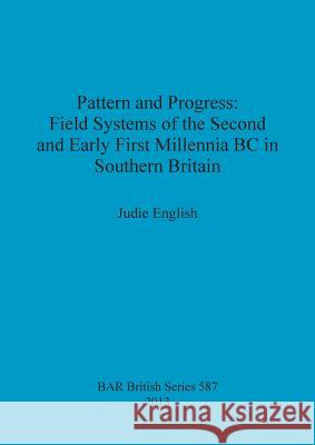 Pattern and Progress: Field Systems of the Second and Early First Millennia BC in Southern Britain Judie English 9781407311951 British Archaeological Reports - książka