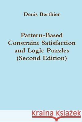 Pattern-Based Constraint Satisfaction and Logic Puzzles (Second Edition) Denis Berthier 9781326350642 Lulu.com - książka