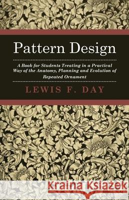 Pattern Design - A Book For Students Treating In A Practical Way Of The Anatomy, Planning And Evolution Of Repeated Ornament Lewis F. Day 9781443726726 Read Books - książka
