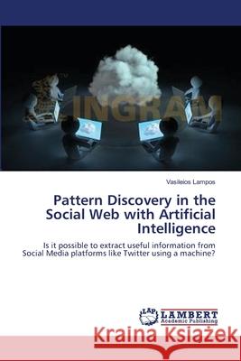 Pattern Discovery in the Social Web with Artificial Intelligence Vasileios Lampos 9783659168642 LAP Lambert Academic Publishing - książka