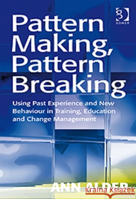 Pattern Making, Pattern Breaking: Using Past Experience and New Behaviour in Training, Education and Change Management Alder, Ann 9780566088537  - książka