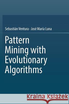 Pattern Mining with Evolutionary Algorithms Sebastian Ventura Jose Maria Luna 9783319816180 Springer - książka